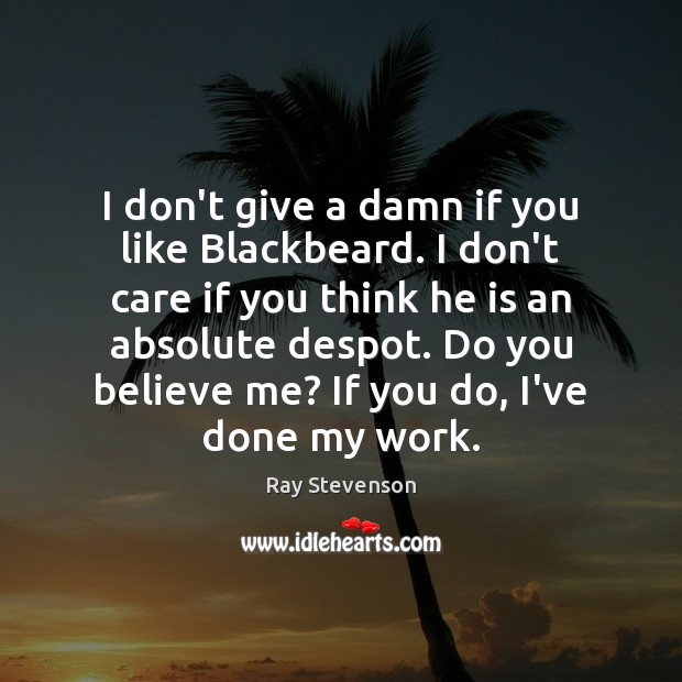 I don’t give a damn if you like Blackbeard. I don’t care Ray Stevenson Picture Quote