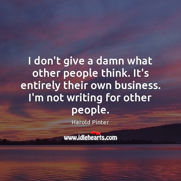 I don’t give a damn what other people think. It’s entirely their Harold Pinter Picture Quote