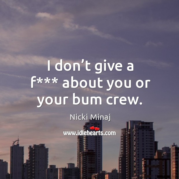 I don’t give a f*** about you or your bum crew. Nicki Minaj Picture Quote
