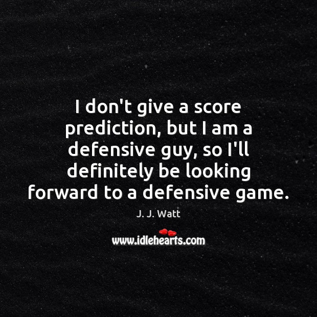 I don’t give a score prediction, but I am a defensive guy, J. J. Watt Picture Quote
