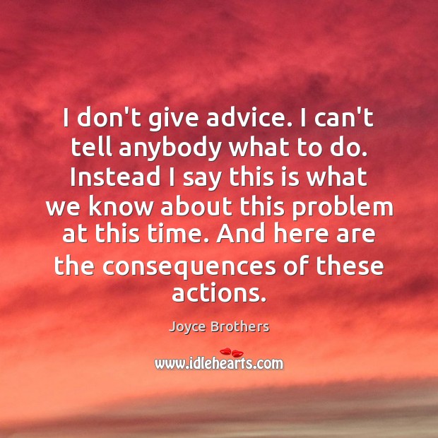 I don’t give advice. I can’t tell anybody what to do. Instead Joyce Brothers Picture Quote