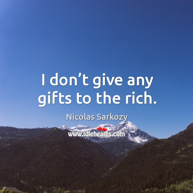 I don’t give any gifts to the rich. Image