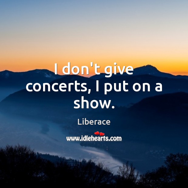 I don’t give concerts, I put on a show. Liberace Picture Quote
