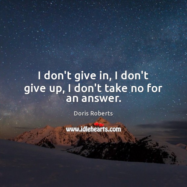 I don’t give in, I don’t give up, I don’t take no for an answer. Doris Roberts Picture Quote