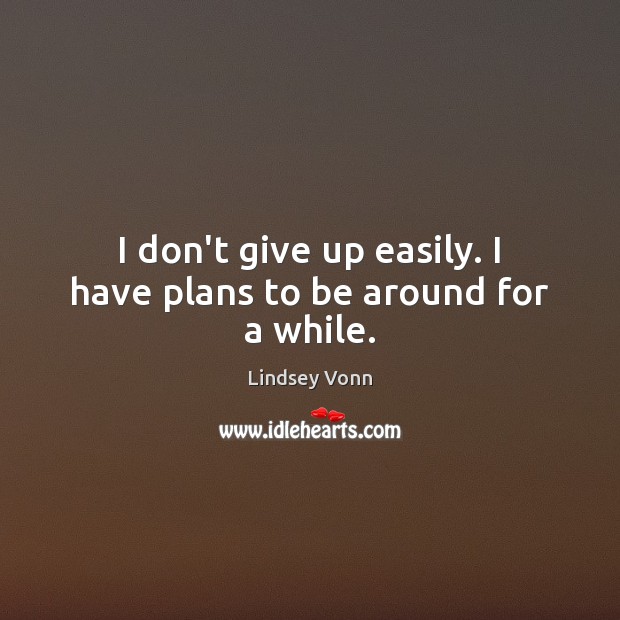 I don’t give up easily. I have plans to be around for a while. Lindsey Vonn Picture Quote