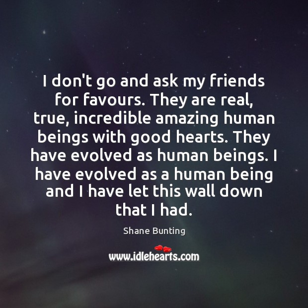 I don’t go and ask my friends for favours. They are real, Shane Bunting Picture Quote
