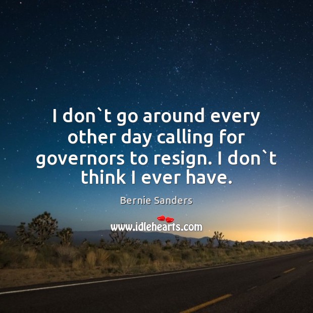I don`t go around every other day calling for governors to Image