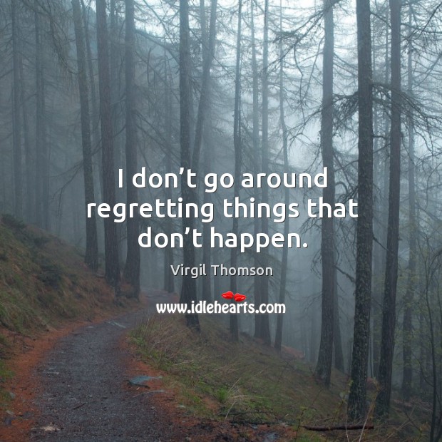 I don’t go around regretting things that don’t happen. Virgil Thomson Picture Quote