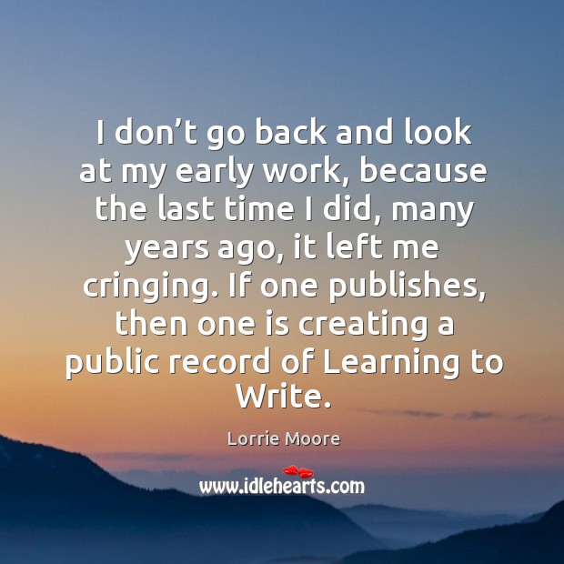 I don’t go back and look at my early work, because Lorrie Moore Picture Quote