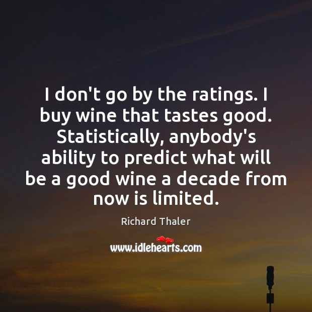 I don’t go by the ratings. I buy wine that tastes good. Richard Thaler Picture Quote