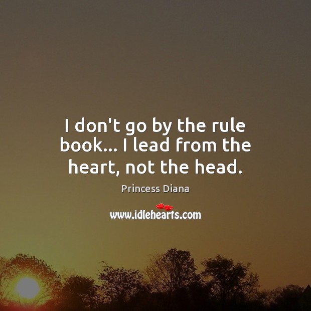 I don’t go by the rule book… I lead from the heart, not the head. Image