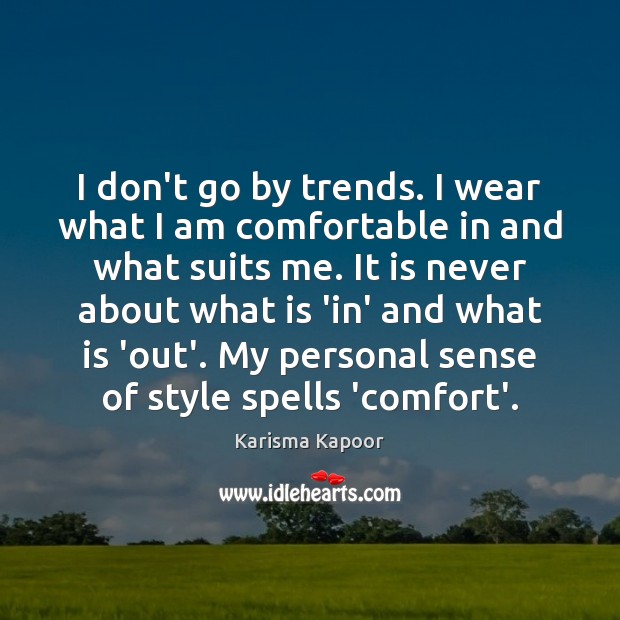 I don’t go by trends. I wear what I am comfortable in Karisma Kapoor Picture Quote