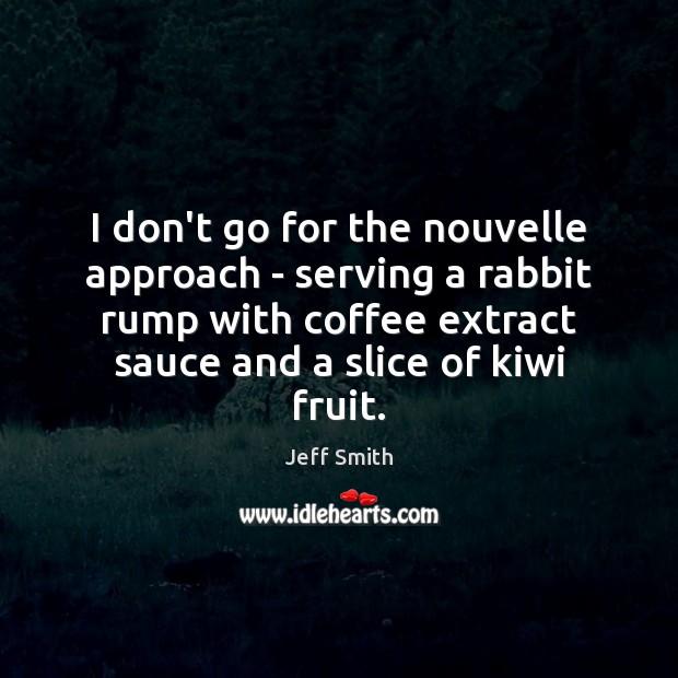I don’t go for the nouvelle approach – serving a rabbit rump Jeff Smith Picture Quote