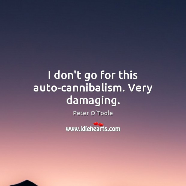I don’t go for this auto-cannibalism. Very damaging. Peter O’Toole Picture Quote