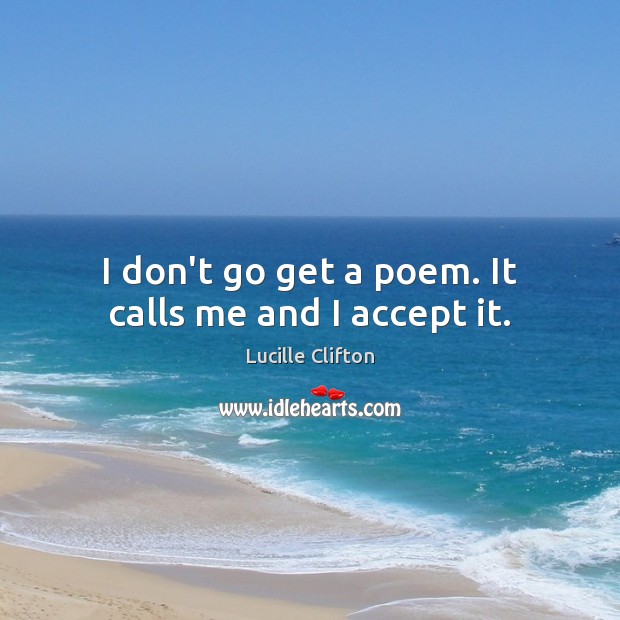 I don’t go get a poem. It calls me and I accept it. Lucille Clifton Picture Quote