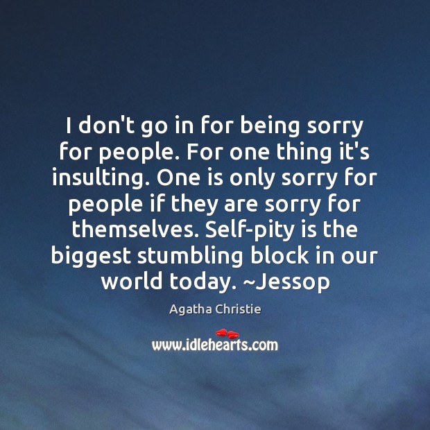 I don’t go in for being sorry for people. For one thing Agatha Christie Picture Quote