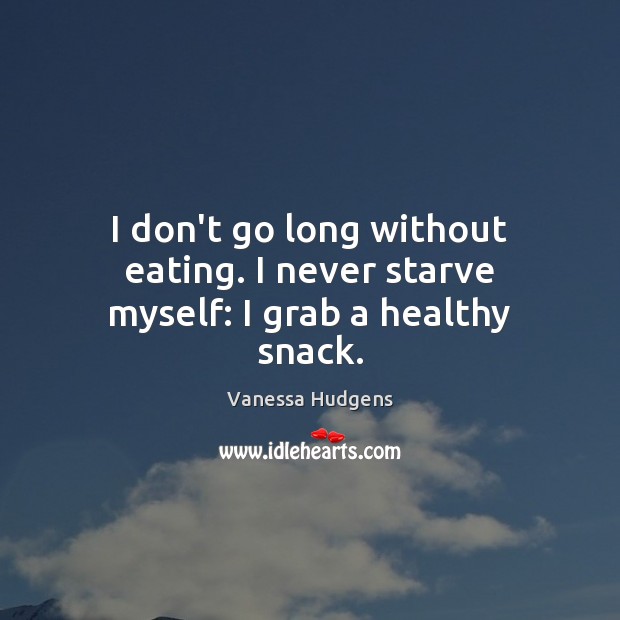 I don’t go long without eating. I never starve myself: I grab a healthy snack. Vanessa Hudgens Picture Quote