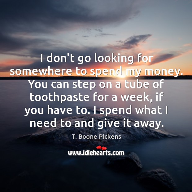 I don’t go looking for somewhere to spend my money. You can T. Boone Pickens Picture Quote