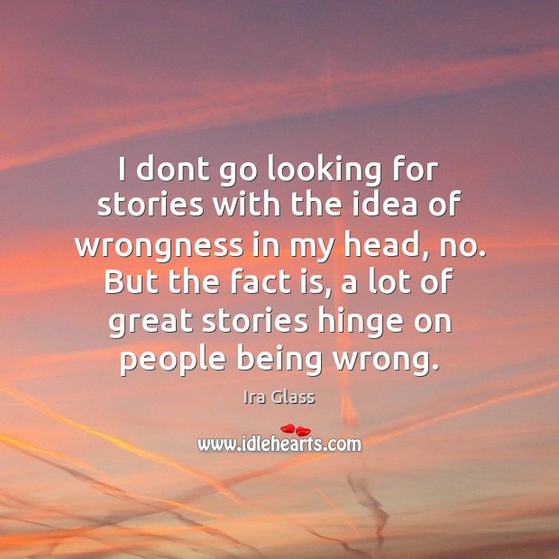 I dont go looking for stories with the idea of wrongness in Ira Glass Picture Quote