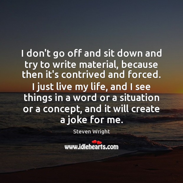 I don’t go off and sit down and try to write material, Steven Wright Picture Quote