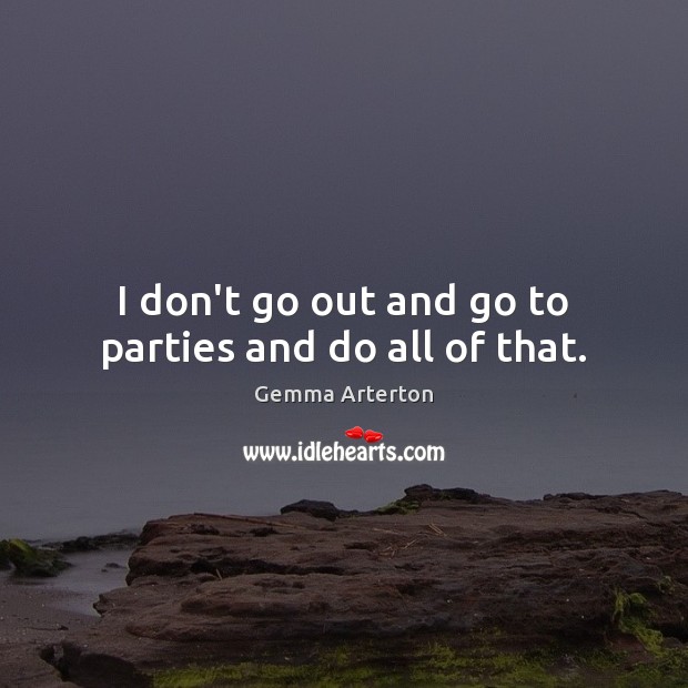 I don’t go out and go to parties and do all of that. Image