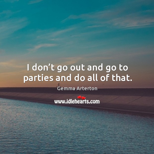I don’t go out and go to parties and do all of that. Image