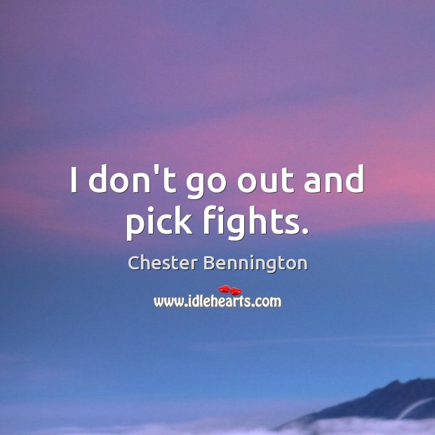 I don’t go out and pick fights. Chester Bennington Picture Quote