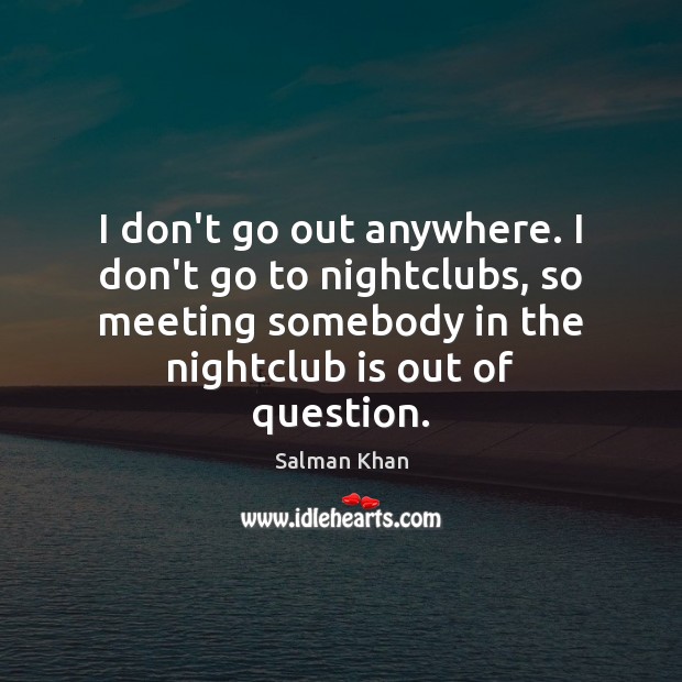 I don’t go out anywhere. I don’t go to nightclubs, so meeting Salman Khan Picture Quote