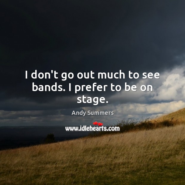 I don’t go out much to see bands. I prefer to be on stage. Andy Summers Picture Quote