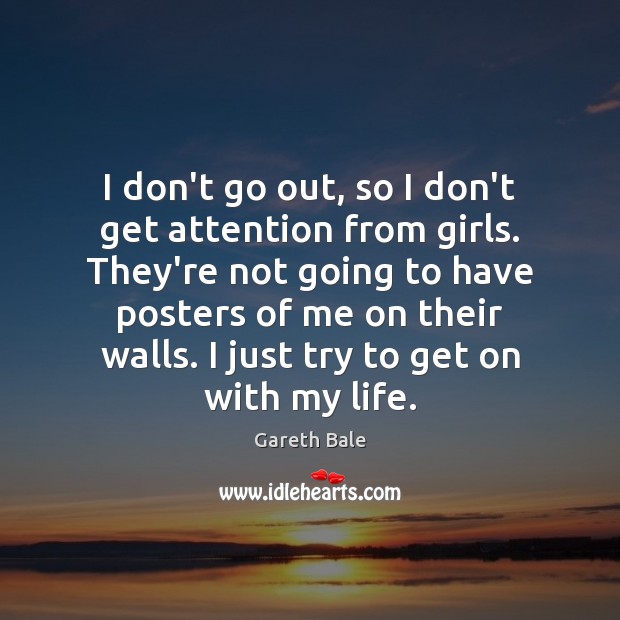 I don’t go out, so I don’t get attention from girls. They’re Gareth Bale Picture Quote