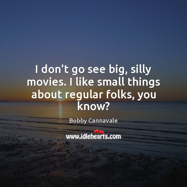 I don’t go see big, silly movies. I like small things about regular folks, you know? Bobby Cannavale Picture Quote