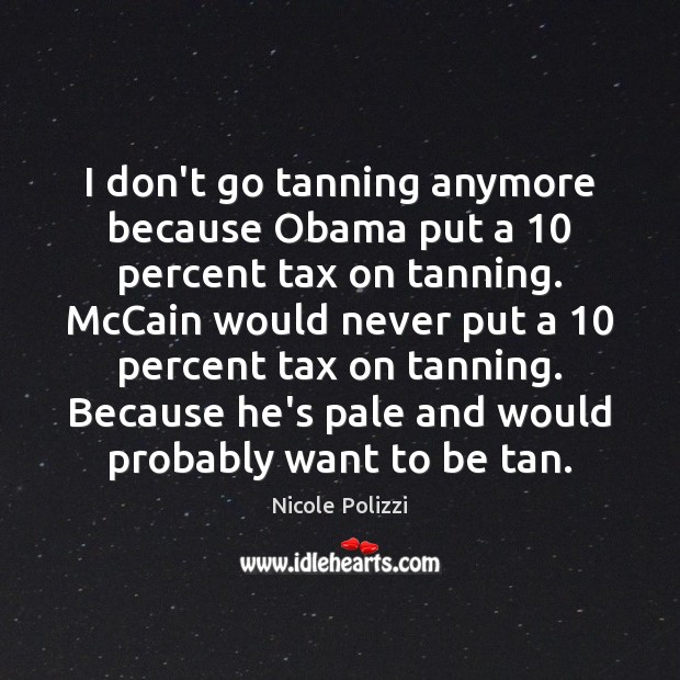 I don’t go tanning anymore because Obama put a 10 percent tax on Nicole Polizzi Picture Quote
