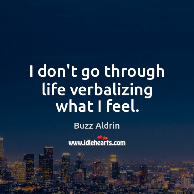 I don’t go through life verbalizing what I feel. Buzz Aldrin Picture Quote