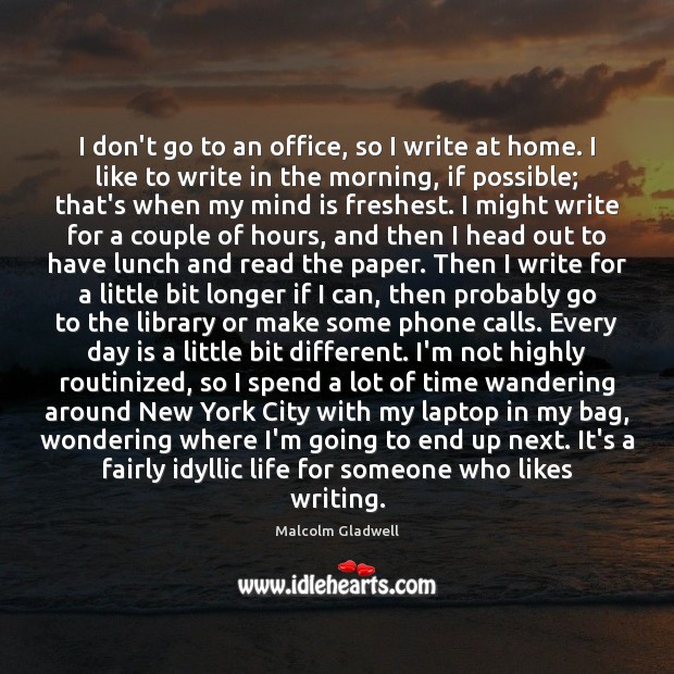 I don’t go to an office, so I write at home. I Malcolm Gladwell Picture Quote