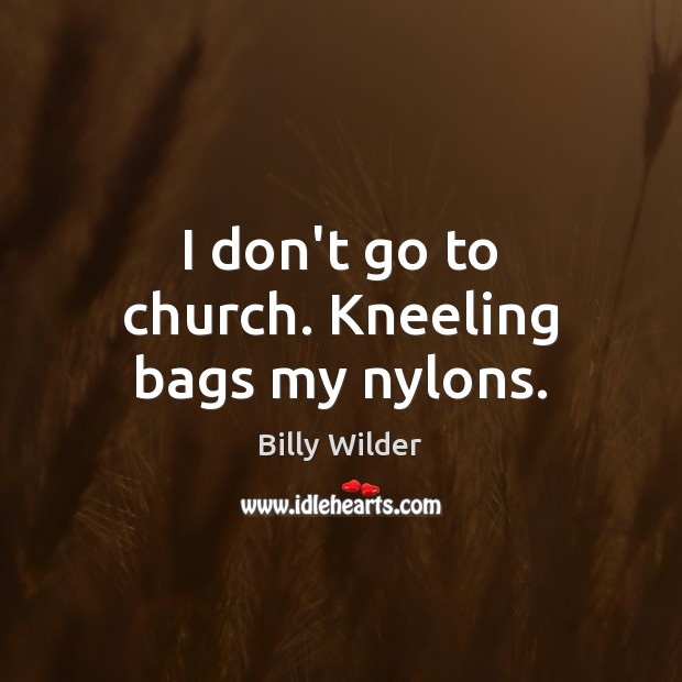 I don’t go to church. Kneeling bags my nylons. Billy Wilder Picture Quote