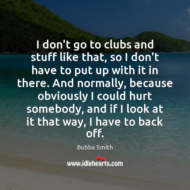 I don’t go to clubs and stuff like that, so I don’t Bubba Smith Picture Quote