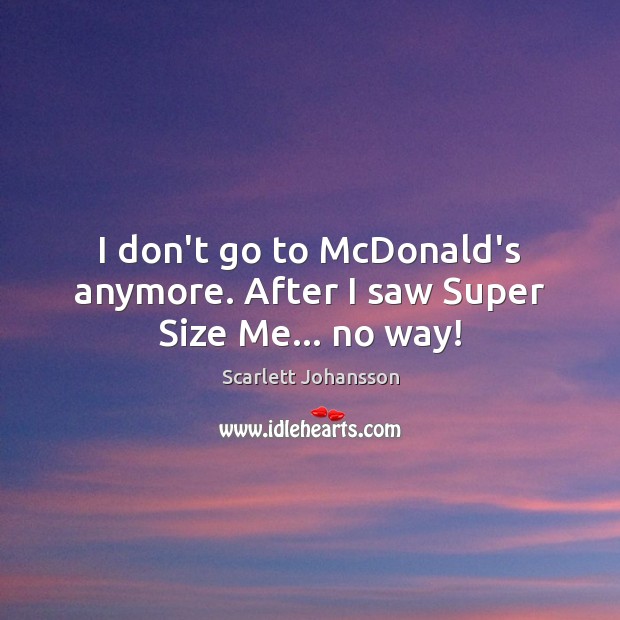 I don’t go to McDonald’s anymore. After I saw Super Size Me… no way! Scarlett Johansson Picture Quote