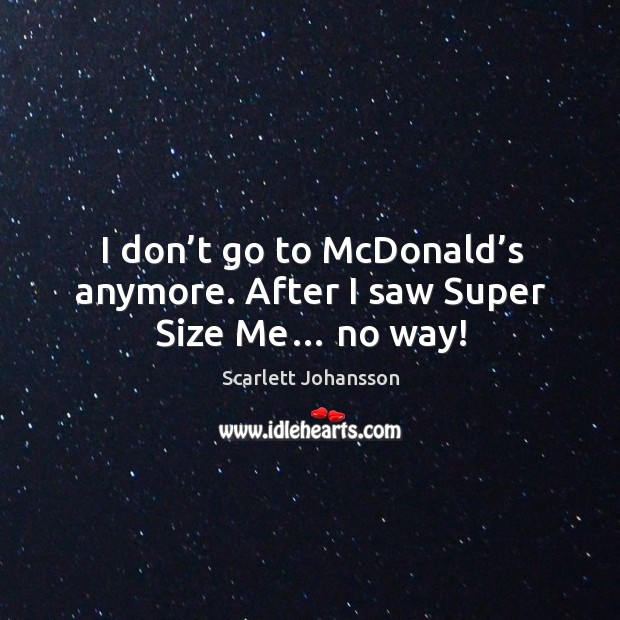 I don’t go to mcdonald’s anymore. After I saw super size me… no way! Scarlett Johansson Picture Quote