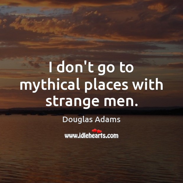 I don’t go to mythical places with strange men. Douglas Adams Picture Quote
