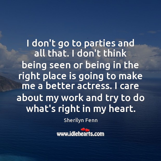 I don’t go to parties and all that. I don’t think being Sherilyn Fenn Picture Quote