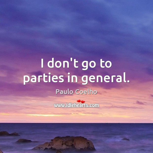I don’t go to parties in general. Paulo Coelho Picture Quote