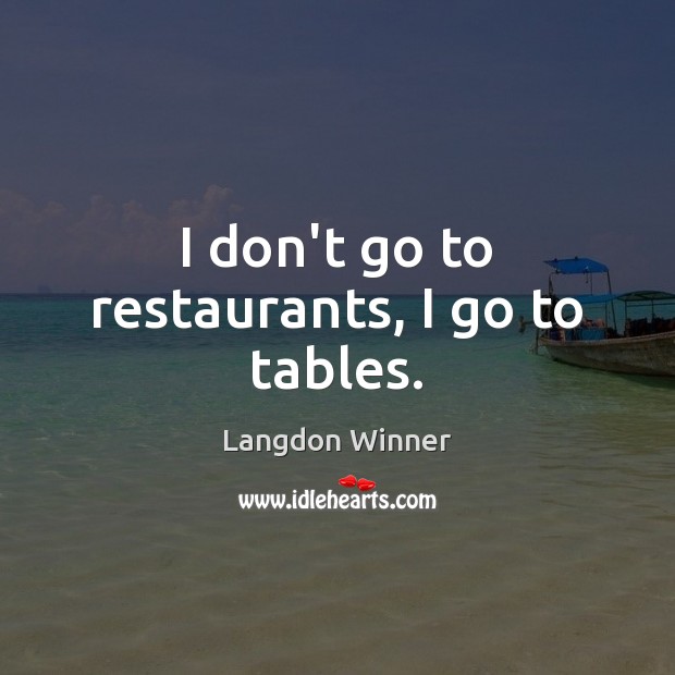I don’t go to restaurants, I go to tables. Langdon Winner Picture Quote