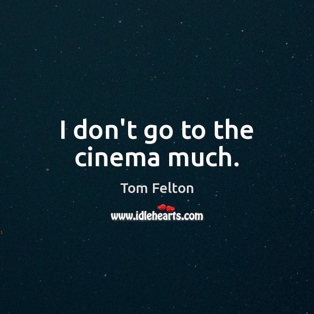 I don’t go to the cinema much. Tom Felton Picture Quote