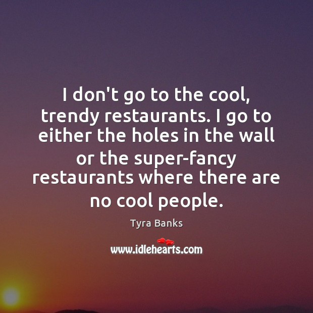 I don’t go to the cool, trendy restaurants. I go to either Tyra Banks Picture Quote