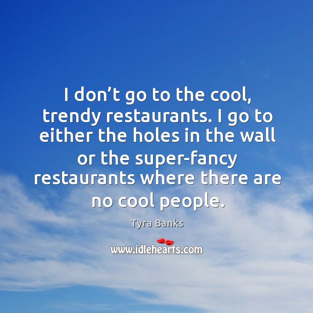 I don’t go to the cool, trendy restaurants. Tyra Banks Picture Quote