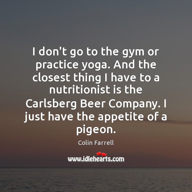 I don’t go to the gym or practice yoga. And the closest Colin Farrell Picture Quote