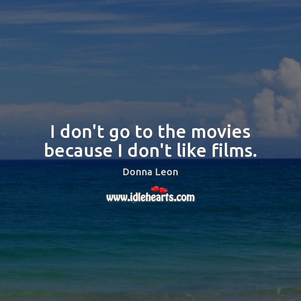 I don’t go to the movies because I don’t like films. Donna Leon Picture Quote