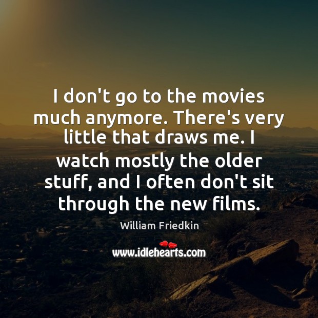 I don’t go to the movies much anymore. There’s very little that William Friedkin Picture Quote