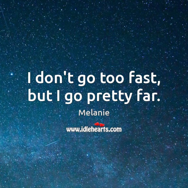 I don’t go too fast, but I go pretty far. Melanie Picture Quote