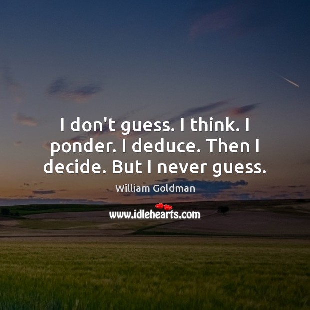 I don’t guess. I think. I ponder. I deduce. Then I decide. But I never guess. William Goldman Picture Quote